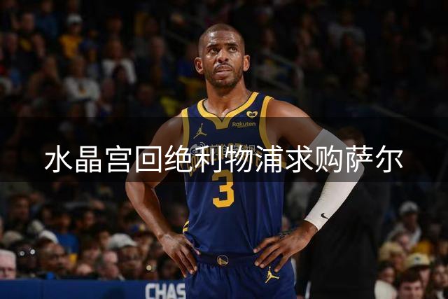 水晶宫回绝利物浦求购萨尔